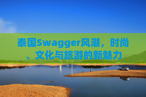 泰国Swagger风潮，时尚、文化与旅游的新魅力